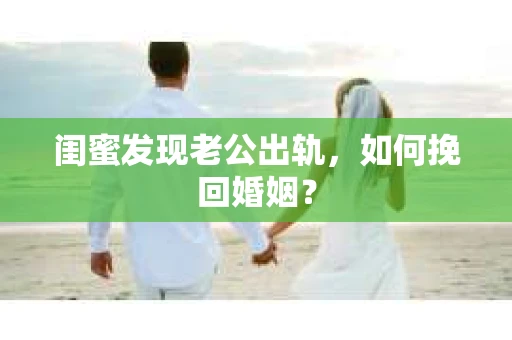闺蜜发现老公出轨，如何挽回婚姻？