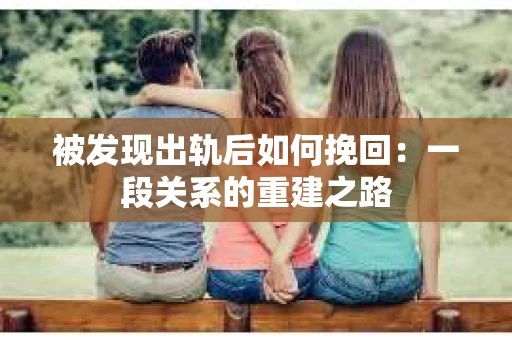 被发现出轨后如何挽回：一段关系的重建之路