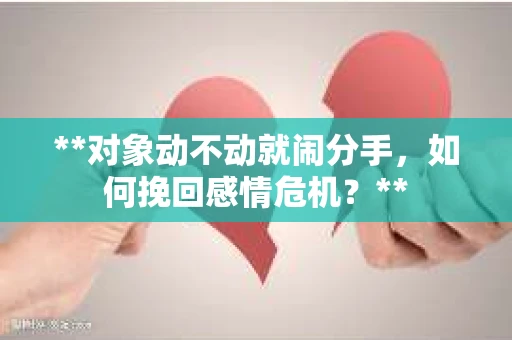 **对象动不动就闹分手，如何挽回感情危机？**