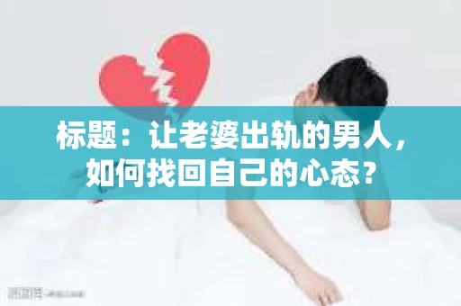 标题：让老婆出轨的男人，如何找回自己的心态？