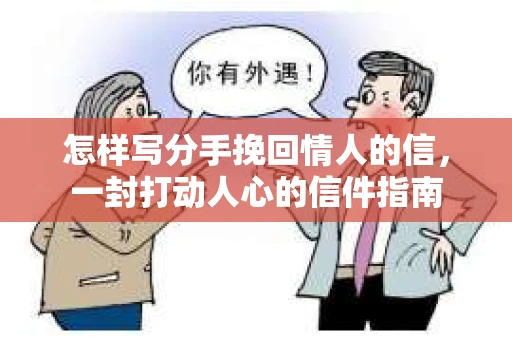 怎样写分手挽回情人的信，一封打动人心的信件指南