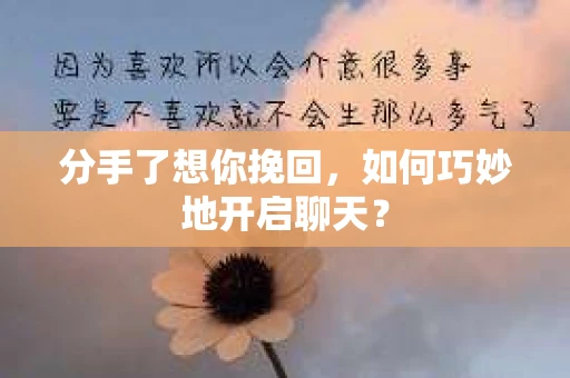 分手了想你挽回，如何巧妙地开启聊天？