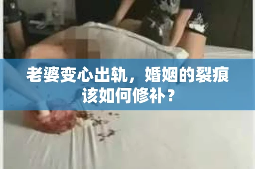 老婆变心出轨，婚姻的裂痕该如何修补？