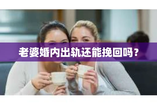 老婆婚内出轨还能挽回吗？