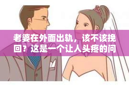 老婆在外面出轨，该不该挽回？这是一个让人头疼的问题。在这个问题上，每个人都有自己的看法和选择。今天，我就来和大家聊聊这个话题，希望能给大家带来一些启发。