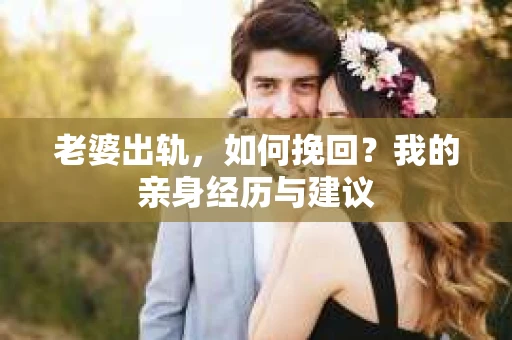 老婆出轨，如何挽回？我的亲身经历与建议