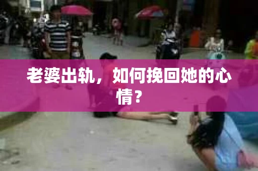 老婆出轨，如何挽回她的心情？
