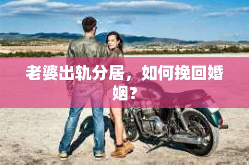 老婆出轨分居，如何挽回婚姻？