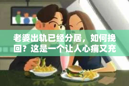老婆出轨已经分居，如何挽回？这是一个让人心痛又充满挑战的问题。在这个问题上，我作为一个从业多年的律师，想和大家分享一下我的看法和经验。