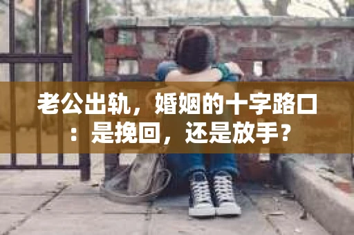 老公出轨，婚姻的十字路口：是挽回，还是放手？