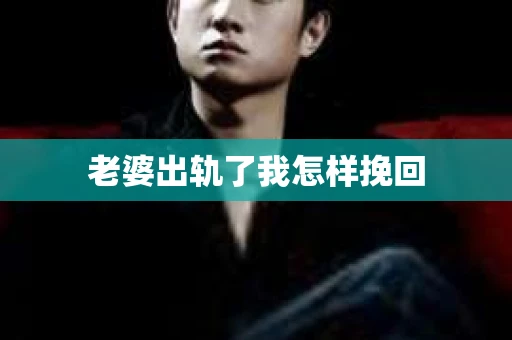 老婆出轨了我怎样挽回