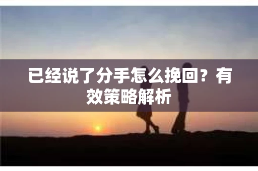 已经说了分手怎么挽回？有效策略解析