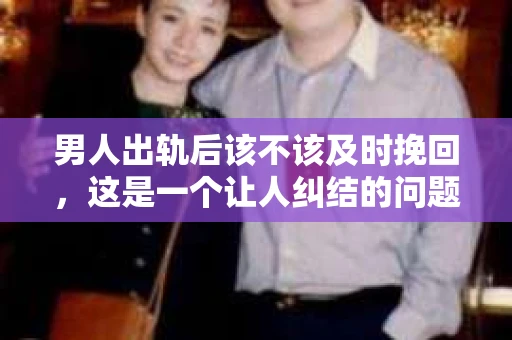 男人出轨后该不该及时挽回，这是一个让人纠结的问题。在这个问题上，每个人都有自己的看法。有人说，出轨是背叛，是不可原谅的；也有人认为，感情是可以修复的，及时挽回是明智之举。那么，男人出轨后该不该及时挽回呢？让我们一起来探讨这个问题。