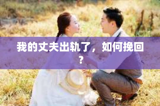 我的丈夫出轨了，如何挽回？