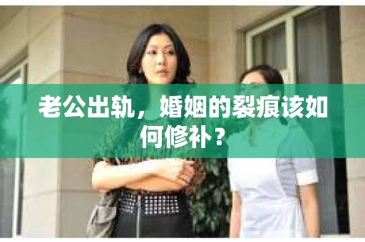 老公出轨，婚姻的裂痕该如何修补？