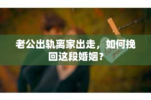 老公出轨离家出走，如何挽回这段婚姻？
