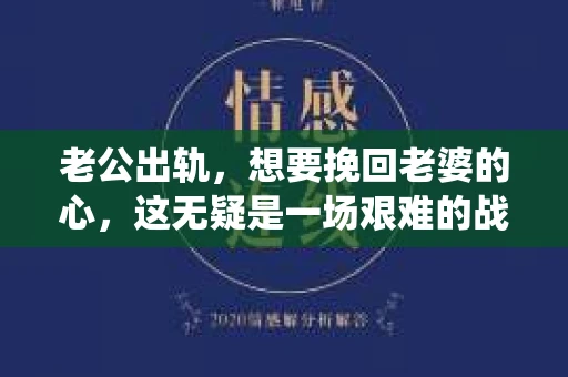 老公出轨，想要挽回老婆的心，这无疑是一场艰难的战役。在这个问题上，我采访了多位情感专家，也收集了一些成功挽回妻子的案例，希望通过这些真实的故事和实用的建议，给你带来一些启示。