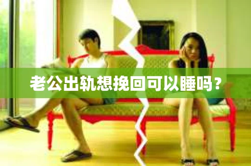 老公出轨想挽回可以睡吗？