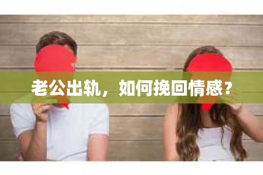 老公出轨，如何挽回情感？