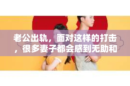 老公出轨，面对这样的打击，很多妻子都会感到无助和痛苦。那么，当老公出轨，对方怎么挽回呢？今天，我们就来聊聊这个问题。