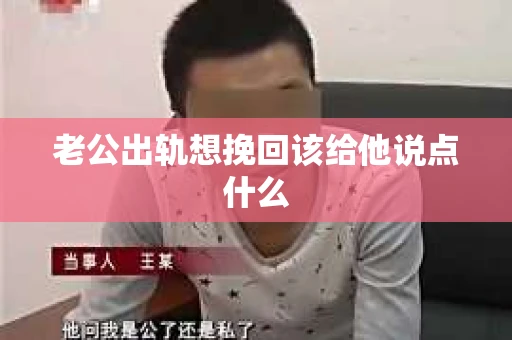 老公出轨想挽回该给他说点什么