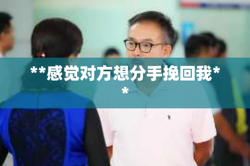**感觉对方想分手挽回我**