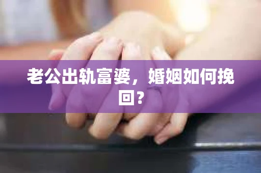 老公出轨富婆，婚姻如何挽回？