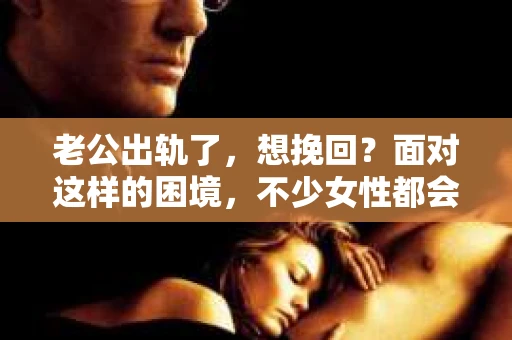 老公出轨了，想挽回？面对这样的困境，不少女性都会感到无助和痛苦。在这个时候，我们需要冷静分析，理性应对。今天，就让我来和大家聊聊，当老公出轨了，我们该如何挽回这段婚姻。