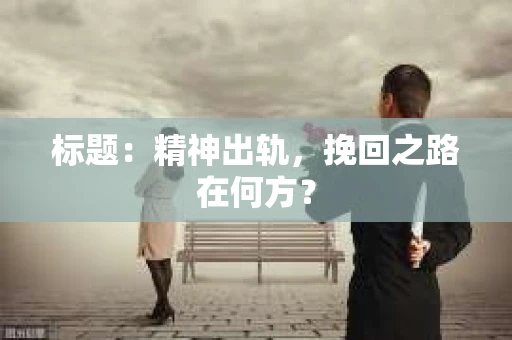 标题：精神出轨，挽回之路在何方？
