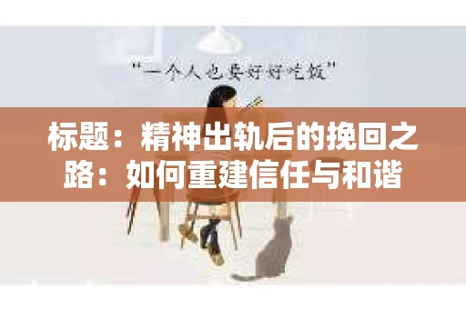标题：精神出轨后的挽回之路：如何重建信任与和谐
