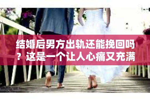 结婚后男方出轨还能挽回吗？这是一个让人心痛又充满疑惑的问题。在这个问题上，我作为一名专业律师，将从法律、心理和社会等多个角度来探讨，希望能给你带来一些启示。