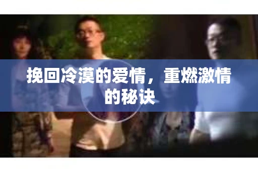 挽回冷漠的爱情，重燃激情的秘诀