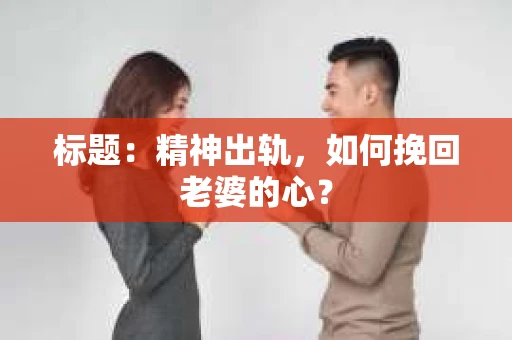 标题：精神出轨，如何挽回老婆的心？