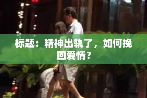 标题：精神出轨了，如何挽回爱情？