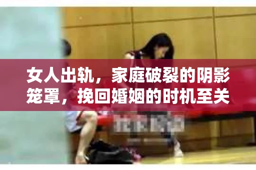女人出轨，家庭破裂的阴影笼罩，挽回婚姻的时机至关重要。在这个问题上，我作为一名专业律师，希望通过这篇文章，用我的经验和观察，为大家提供一些关于“女人出轨最佳挽回时机”的见解。