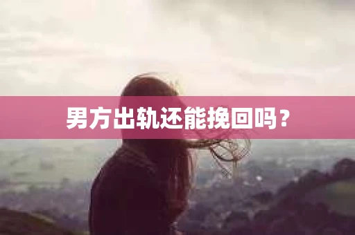 男方出轨还能挽回吗？
