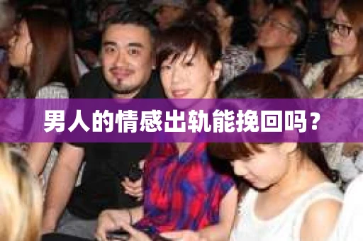 男人的情感出轨能挽回吗？