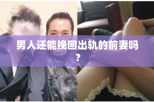 男人还能挽回出轨的前妻吗？