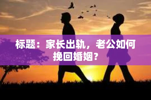 标题：家长出轨，老公如何挽回婚姻？
