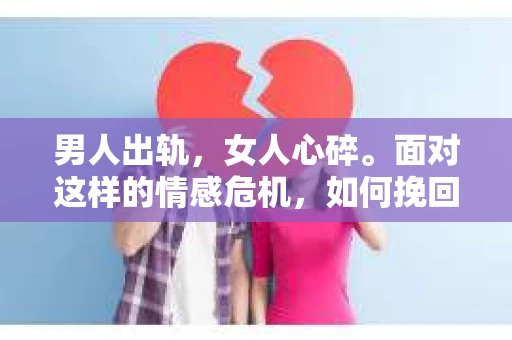 男人出轨，女人心碎。面对这样的情感危机，如何挽回女生的芳心，重拾曾经的美好？这不仅仅是一个情感问题，更是一个关于信任、沟通和自我救赎的过程。以下，就让我们一起来探讨一下，男人出轨后如何挽回女生的心。