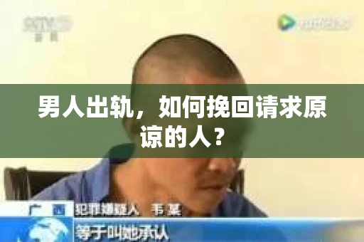 男人出轨，如何挽回请求原谅的人？