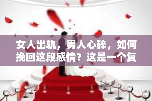 女人出轨，男人心碎，如何挽回这段感情？这是一个复杂而敏感的话题。在这个充满变数的世界里，感情的道路并不总是一帆风顺。今天，我们就来聊聊这个问题，希望能给那些正在经历感情波折的朋友们带来一些启示。