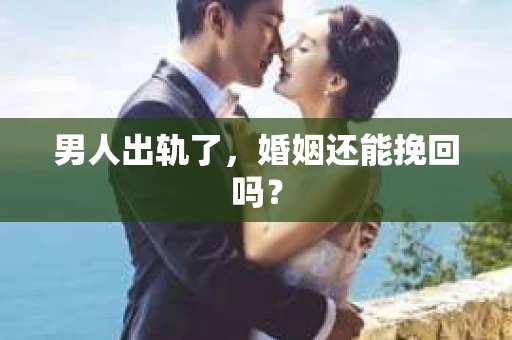 男人出轨了，婚姻还能挽回吗？