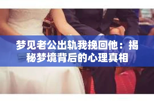 梦见老公出轨我挽回他：揭秘梦境背后的心理真相