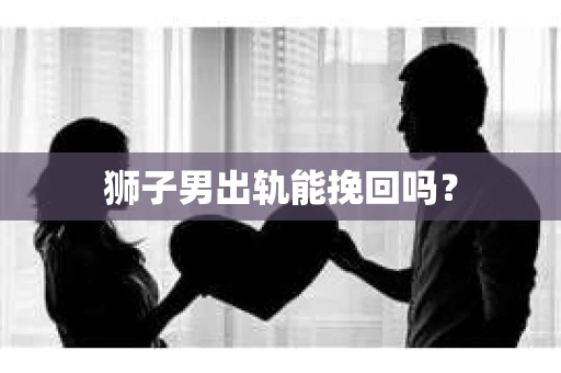 狮子男出轨能挽回吗？