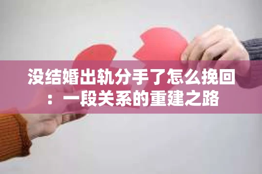 没结婚出轨分手了怎么挽回：一段关系的重建之路