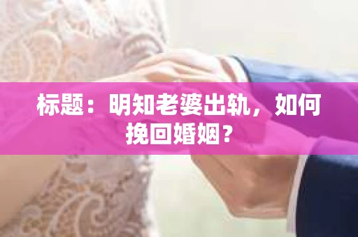 标题：明知老婆出轨，如何挽回婚姻？