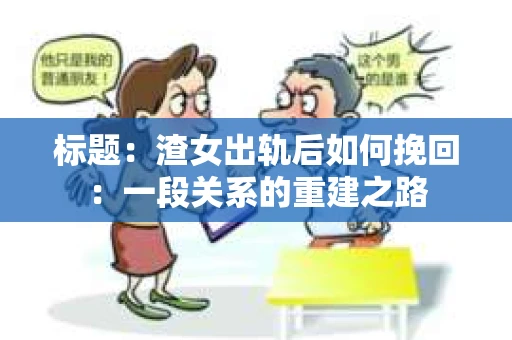 标题：渣女出轨后如何挽回：一段关系的重建之路
