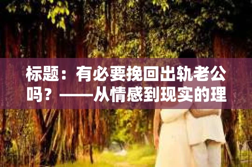 标题：有必要挽回出轨老公吗？——从情感到现实的理性分析