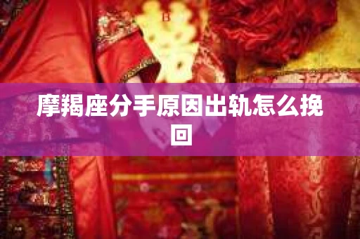 摩羯座分手原因出轨怎么挽回